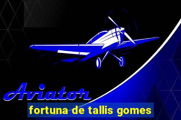 fortuna de tallis gomes